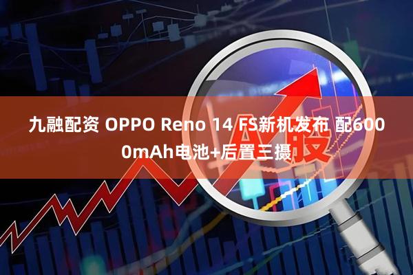 九融配资 OPPO Reno 14 FS新机发布 配6000mAh电池+后置三摄