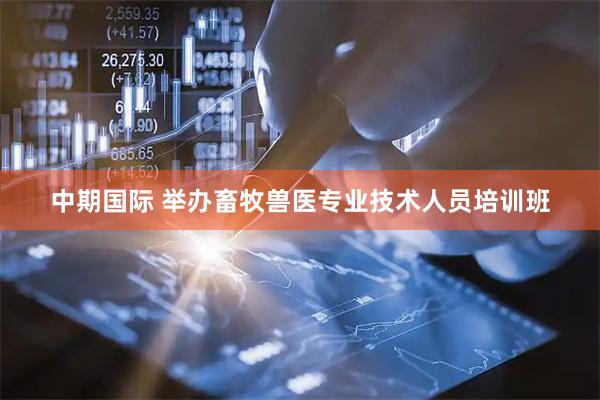 中期国际 举办畜牧兽医专业技术人员培训班