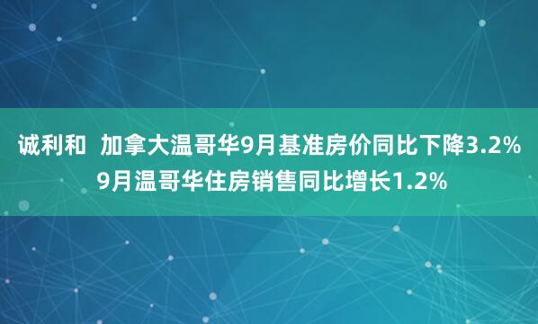 诚利和  加拿大温哥华9月基准房价同比下降3.2% 9月温哥华住房销售同比增长1.2%