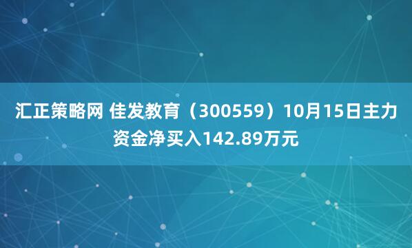 汇正策略网 佳发教育(300559)10月15日主力资金净买入142.89万元