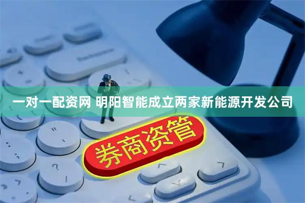 一对一配资网 明阳智能成立两家新能源开发公司