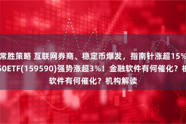 常胜策略 互联网券商、稳定币爆发，指南针涨超15%！软件50ETF(159590)强势涨超3%！金融软件有何催化？机构解读