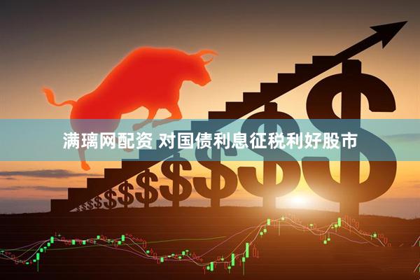 满璃网配资 对国债利息征税利好股市