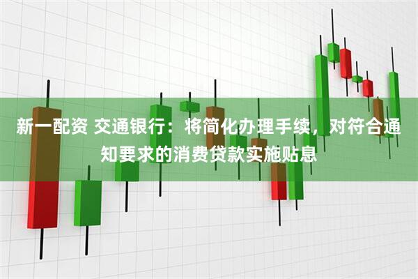 新一配资 交通银行:将简化办理手续,对符合通知要求的消费贷款实施贴息