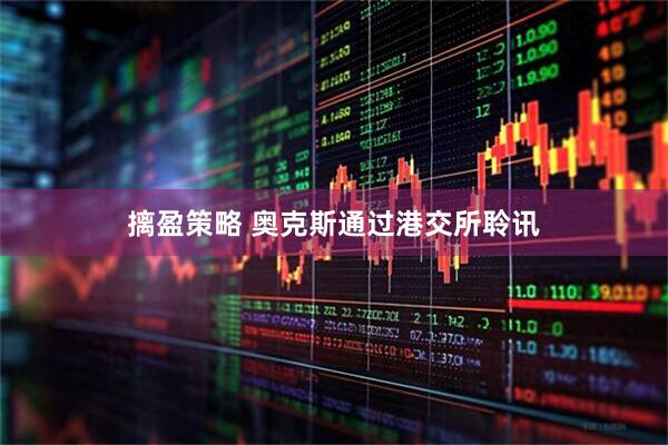 摛盈策略 奥克斯通过港交所聆讯