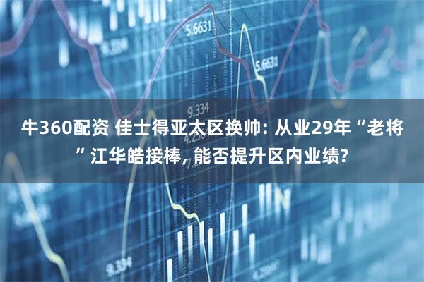 牛360配资 佳士得亚太区换帅: 从业29年“老将”江华皓接棒, 能否提升区内业绩?