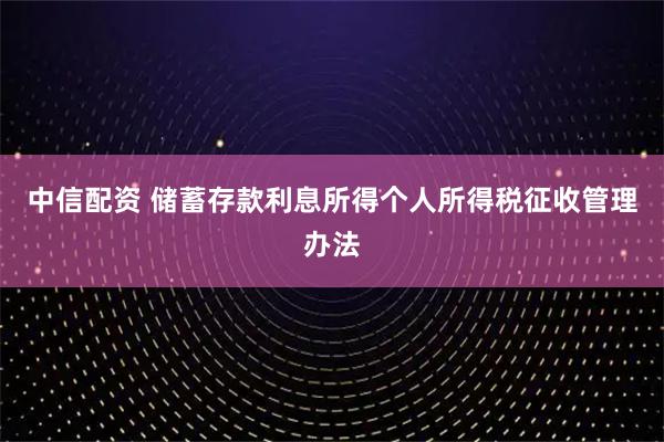 中信配资 储蓄存款利息所得个人所得税征收管理办法