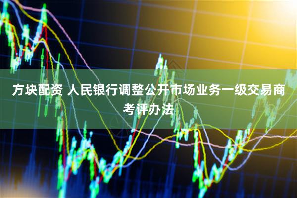 方块配资 人民银行调整公开市场业务一级交易商考评办法