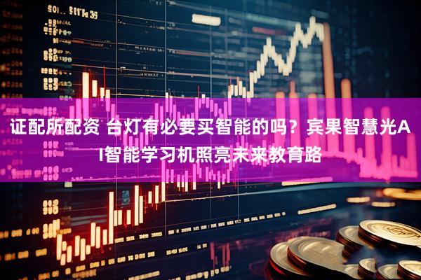 证配所配资 台灯有必要买智能的吗？宾果智慧光AI智能学习机照亮未来教育路