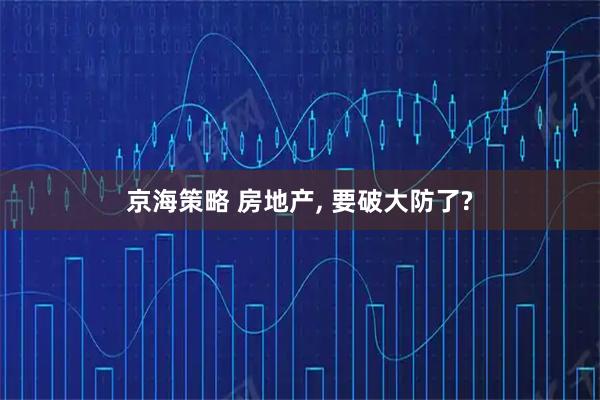 京海策略 房地产, 要破大防了?