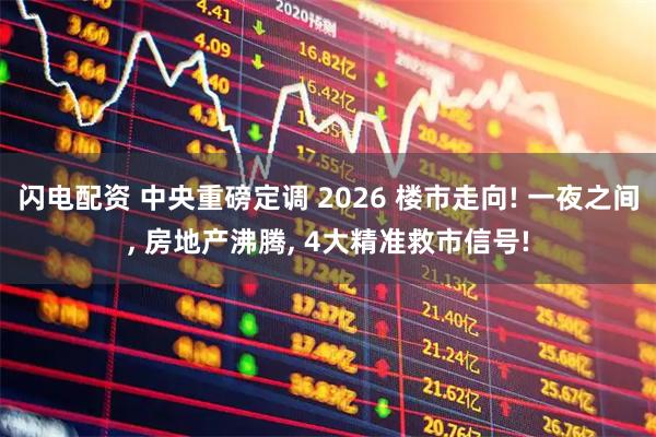 闪电配资 中央重磅定调 2026 楼市走向! 一夜之间, 房地产沸腾, 4大精准救市信号!
