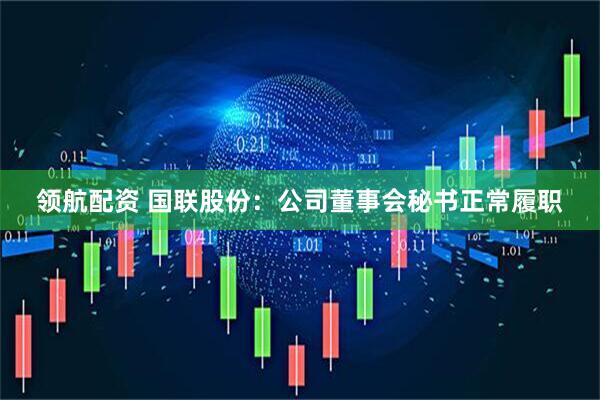 领航配资 国联股份：公司董事会秘书正常履职