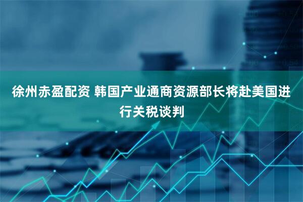 徐州赤盈配资 韩国产业通商资源部长将赴美国进行关税谈判