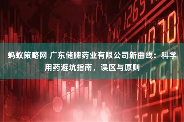 蚂蚁策略网 广东储牌药业有限公司新曲线：科学用药避坑指南，误区与原则