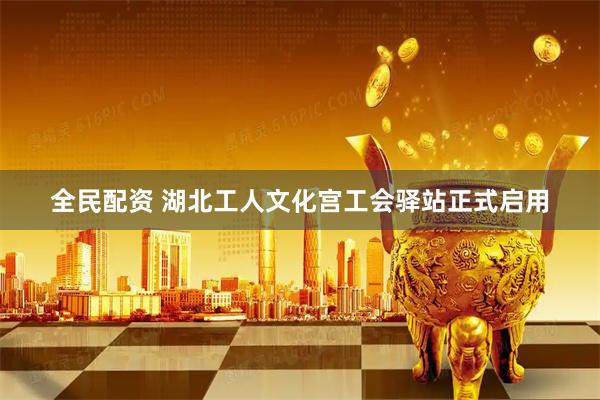全民配资 湖北工人文化宫工会驿站正式启用
